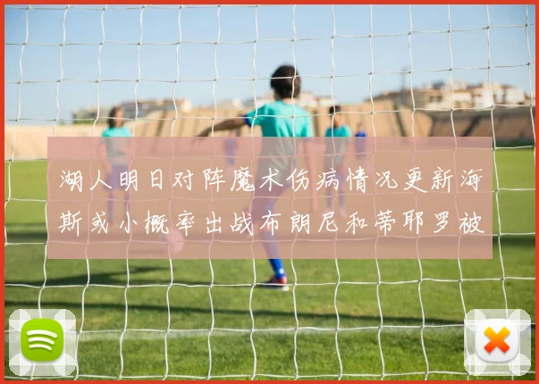 湖人明日对阵魔术伤病情况更新海斯或小概率出战布朗尼和蒂耶罗被下放