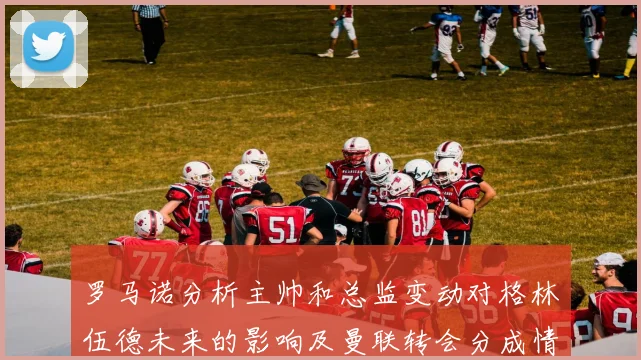 罗马诺分析主帅和总监变动对格林伍德未来的影响及曼联转会分成情况