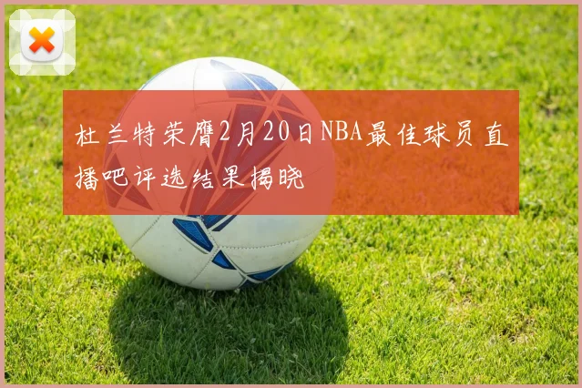 杜兰特荣膺2月20日NBA最佳球员直播吧评选结果揭晓