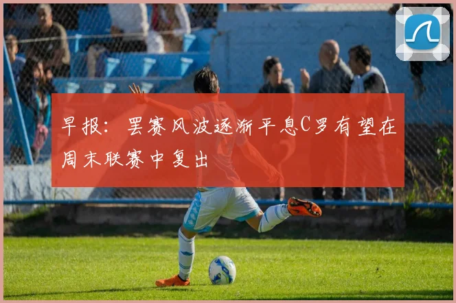 早报：罢赛风波逐渐平息C罗有望在周末联赛中复出