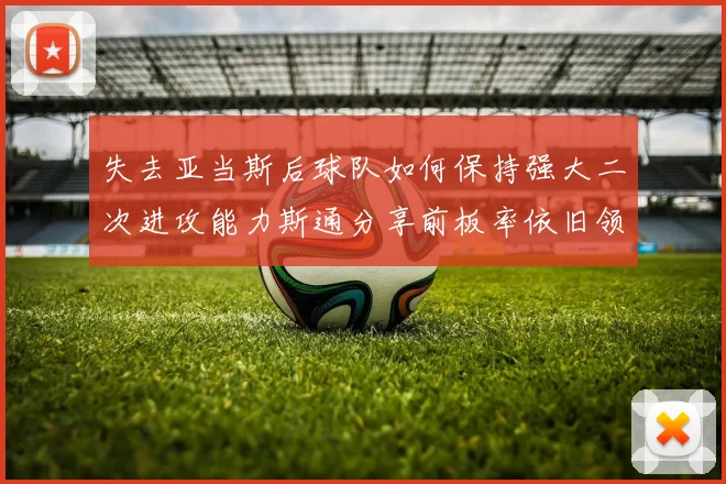 失去亚当斯后球队如何保持强大二次进攻能力斯通分享前板率依旧领先的秘诀