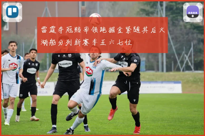 雷霆夺冠赔率领跑掘金紧随其后火湖船分列新赛季五六七位