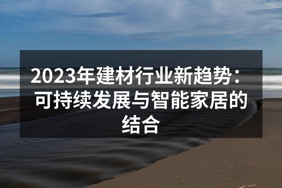 2023年建材行业新趋势：可持续发展与智能家居的结合