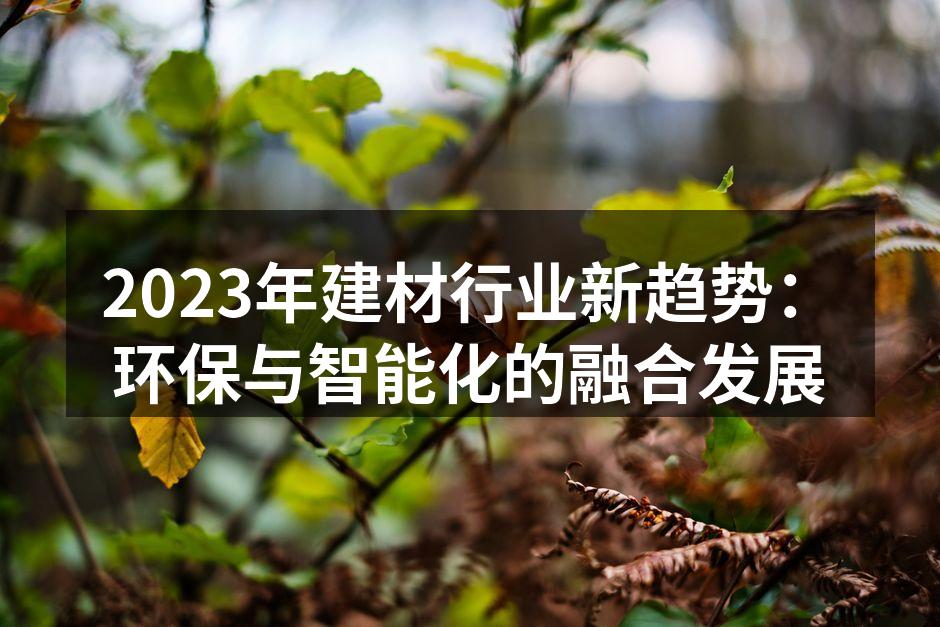 2023年建材行业新趋势：环保与智能化的融合发展