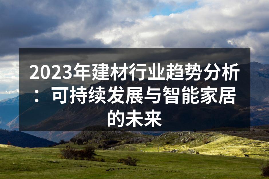 2023年建材行业趋势分析：可持续发展与智能家居的未来